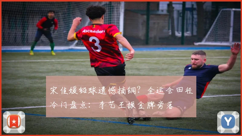 宋佳媛铅球遗憾摘铜？全运会田径冷门盘点：李艺王振金牌旁落
