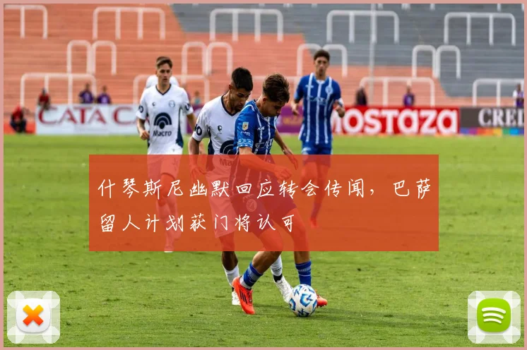 什琴斯尼幽默回应转会传闻，巴萨留人计划获门将认可