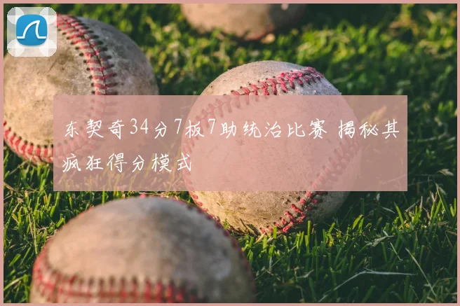 东契奇34分7板7助统治比赛 揭秘其疯狂得分模式