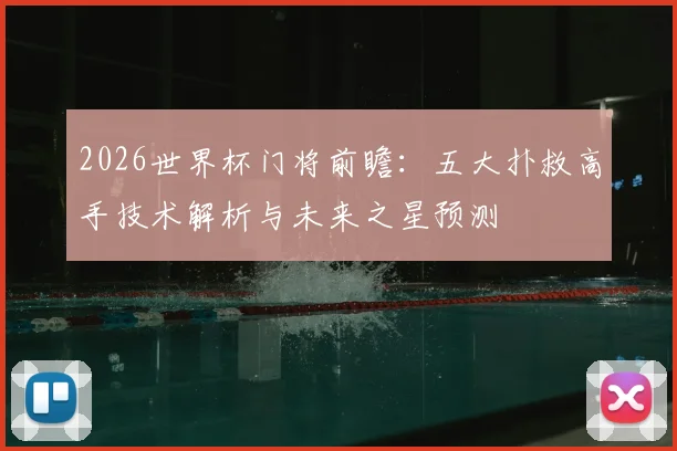 2026世界杯门将前瞻：五大扑救高手技术解析与未来之星预测