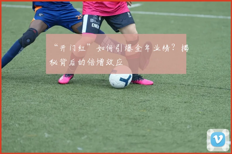 “开门红”如何引爆全年业绩？揭秘背后的倍增效应