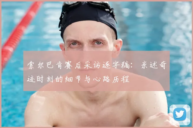 索尔巴肯赛后采访逐字稿：亲述奇迹时刻的细节与心路历程