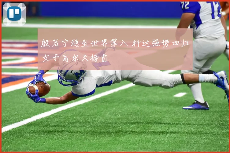 殷若宁稳坐世界第八 科达强势回归女子高尔夫榜首