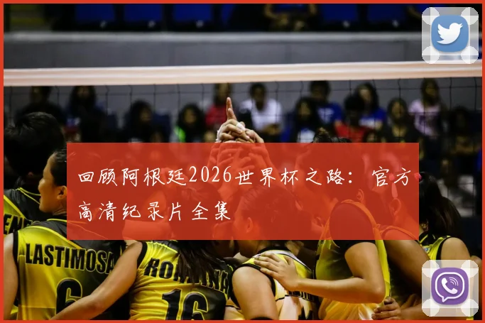 回顾阿根廷2026世界杯之路:官方高清纪录片全集