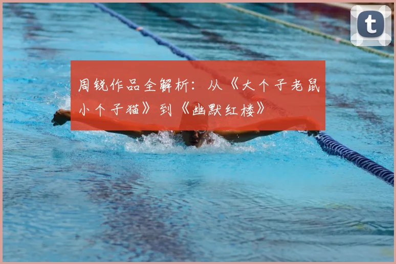 周锐作品全解析：从《大个子老鼠小个子猫》到《幽默红楼》