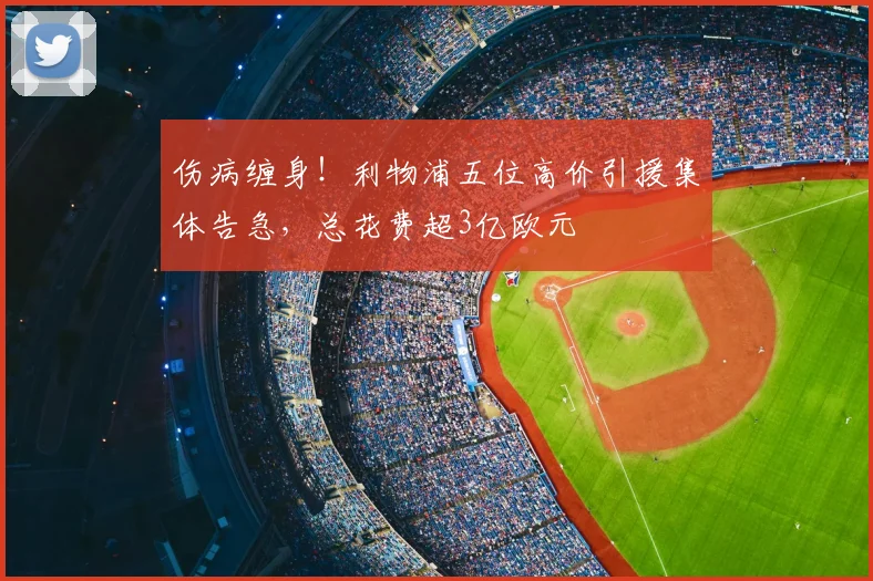 伤病缠身！利物浦五位高价引援集体告急，总花费超3亿欧元