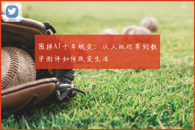 围棋AI十年蜕变:从人机对弈到教学测评如何改变生活