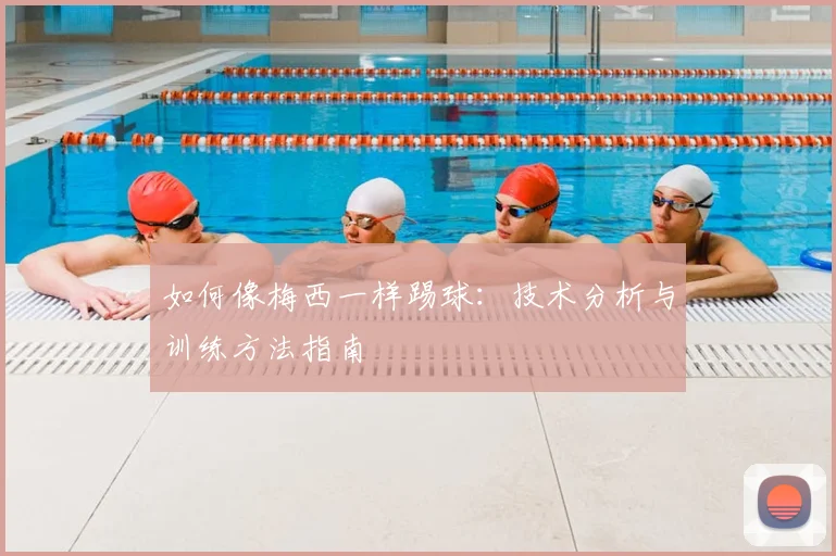 如何像梅西一样踢球：技术分析与训练方法指南