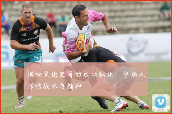 揭秘莫德里奇的成功秘诀：中场大师的战术与精神