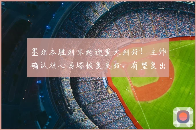 墨尔本胜利末轮迎重大利好！主帅确认核心马塔恢复良好，有望复出助阵关键战
