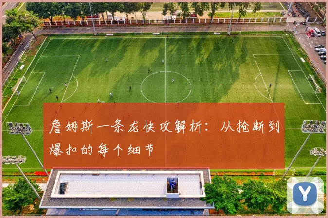 詹姆斯一条龙快攻解析:从抢断到爆扣的每个细节